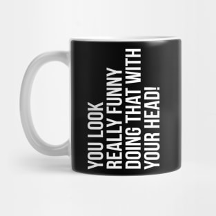 You look really funny doing that with your head silly funny t-shirt Mug